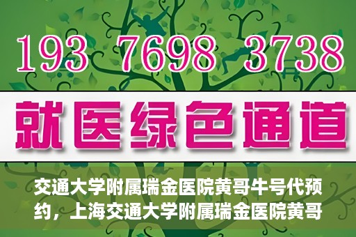 交通大学附属瑞金医院黄哥牛号代预约，上海交通大学附属瑞金医院黄哥牛号预约服务解析