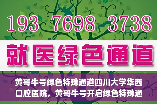 黄哥牛号绿色特殊通道四川大学华西口腔医院，黄哥牛号开启绿色特殊通道，四川大学华西口腔医院倾力支持
