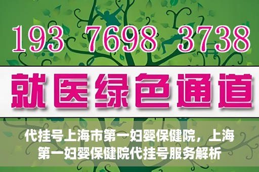 代挂号上海市第一妇婴保健院，上海第一妇婴保健院代挂号服务解析