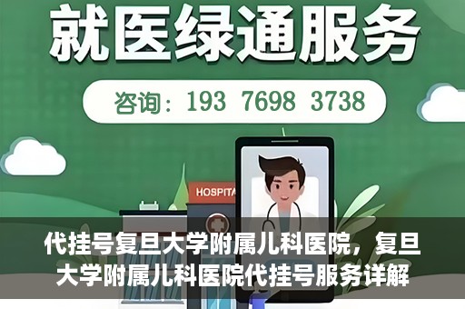 代挂号复旦大学附属儿科医院，复旦大学附属儿科医院代挂号服务详解