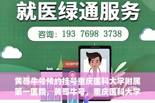 黄哥牛号预约挂号重庆医科大学附属第一医院，黄哥牛号，重庆医科大学附属第一医院预约挂号服务开启