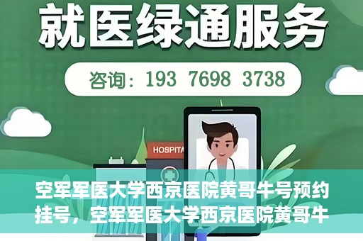 空军军医大学西京医院黄哥牛号预约挂号，空军军医大学西京医院黄哥牛医生预约挂号攻略