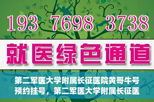 第二军医大学附属长征医院黄哥牛号预约挂号，第二军医大学附属长征医院黄哥牛号预约挂号指南