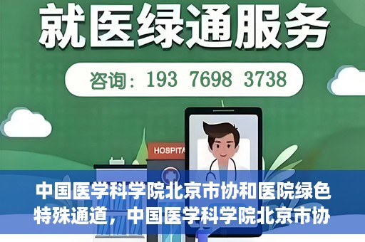 中国医学科学院北京市协和医院绿色特殊通道，中国医学科学院北京市协和医院，绿色特殊通道开启健康之门
