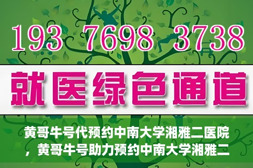 黄哥牛号代预约中南大学湘雅二医院，黄哥牛号助力预约中南大学湘雅二医院专家号