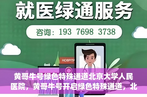 黄哥牛号绿色特殊通道北京大学人民医院，黄哥牛号开启绿色特殊通道，北京大学人民医院创新实践