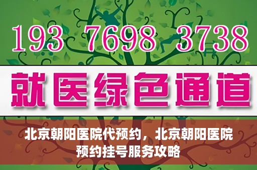 北京朝阳医院代预约，北京朝阳医院预约挂号服务攻略
