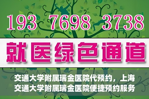 交通大学附属瑞金医院代预约，上海交通大学附属瑞金医院便捷预约服务解析
