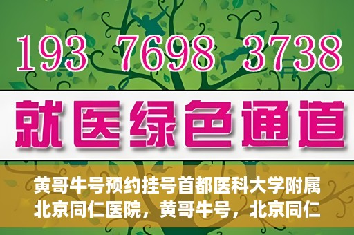 黄哥牛号预约挂号首都医科大学附属北京同仁医院，黄哥牛号，北京同仁医院预约挂号攻略