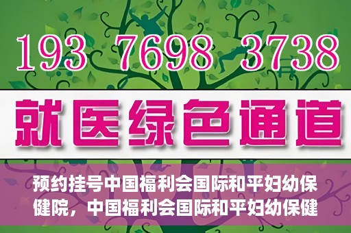 预约挂号中国福利会国际和平妇幼保健院，中国福利会国际和平妇幼保健院预约挂号服务启动