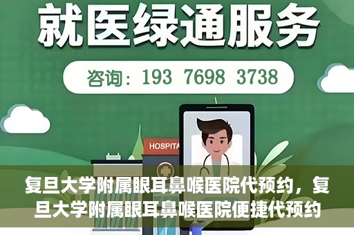 复旦大学附属眼耳鼻喉医院代预约，复旦大学附属眼耳鼻喉医院便捷代预约服务启动