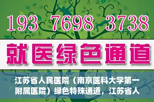江苏省人民医院（南京医科大学第一附属医院）绿色特殊通道，江苏省人民医院绿色特殊通道，健康守护的快捷通道