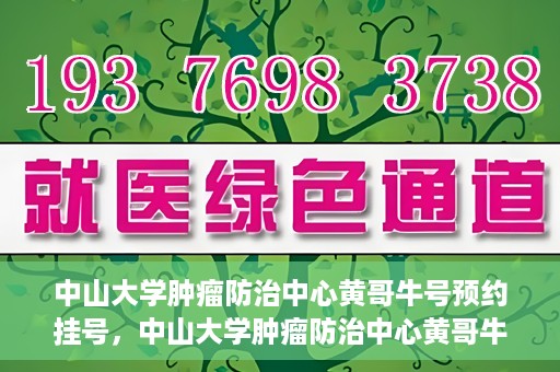 中山大学肿瘤防治中心黄哥牛号预约挂号，中山大学肿瘤防治中心黄哥牛号预约挂号攻略解析