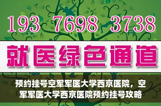预约挂号空军军医大学西京医院，空军军医大学西京医院预约挂号攻略