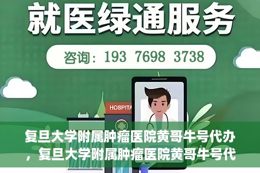 复旦大学附属肿瘤医院黄哥牛号代办，复旦大学附属肿瘤医院黄哥牛号代办，真相揭秘与深度解析
