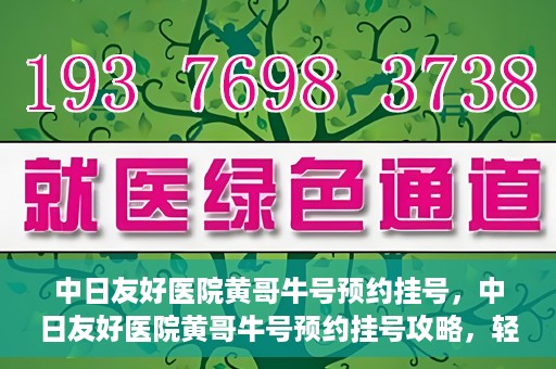 中日友好医院黄哥牛号预约挂号，中日友好医院黄哥牛号预约挂号攻略，轻松挂号，健康无忧！