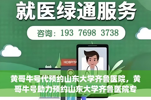 黄哥牛号代预约山东大学齐鲁医院，黄哥牛号助力预约山东大学齐鲁医院专家号