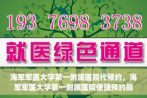 海军军医大学第一附属医院代预约，海军军医大学第一附属医院便捷预约服务启动