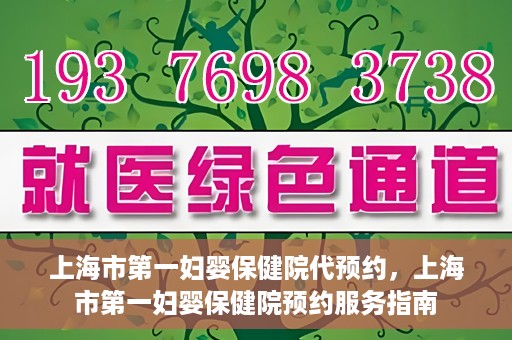 上海市第一妇婴保健院代预约，上海市第一妇婴保健院预约服务指南