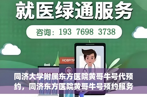 同济大学附属东方医院黄哥牛号代预约，同济东方医院黄哥牛号预约服务启动
