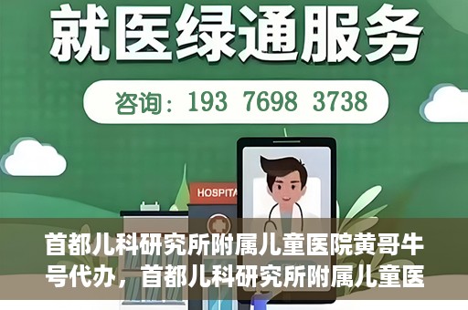 首都儿科研究所附属儿童医院黄哥牛号代办，首都儿科研究所附属儿童医院黄哥牛号业务代办全解析