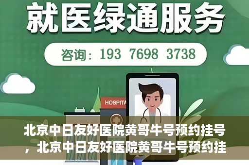 北京中日友好医院黄哥牛号预约挂号，北京中日友好医院黄哥牛号预约挂号指南