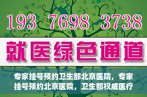 专家挂号预约卫生部北京医院，专家挂号预约北京医院，卫生部权威医疗资源的便捷通道