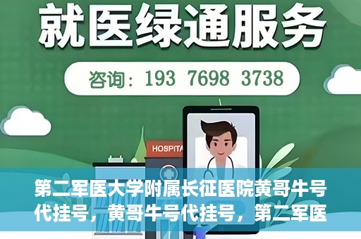 第二军医大学附属长征医院黄哥牛号代挂号，黄哥牛号代挂号，第二军医大学附属长征医院的便捷就医之路