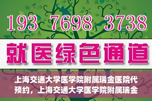 上海交通大学医学院附属瑞金医院代预约，上海交通大学医学院附属瑞金医院代预约服务详解