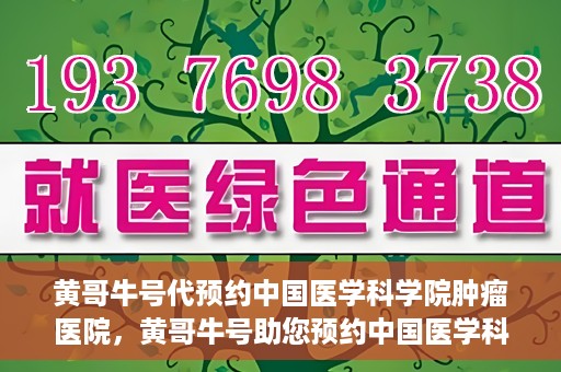 黄哥牛号代预约中国医学科学院肿瘤医院，黄哥牛号助您预约中国医学科学院肿瘤医院专家号