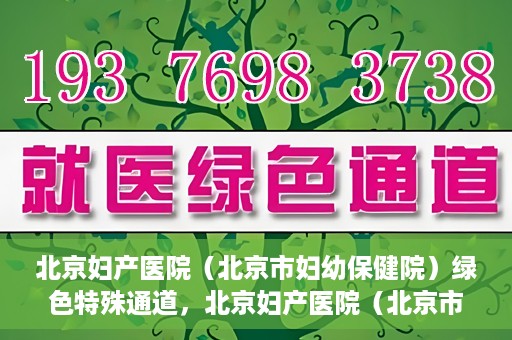 北京妇产医院（北京市妇幼保健院）绿色特殊通道，北京妇产医院（北京市妇幼保健院）绿色特殊通道，关爱母婴健康，畅通无阻的医疗服务体验