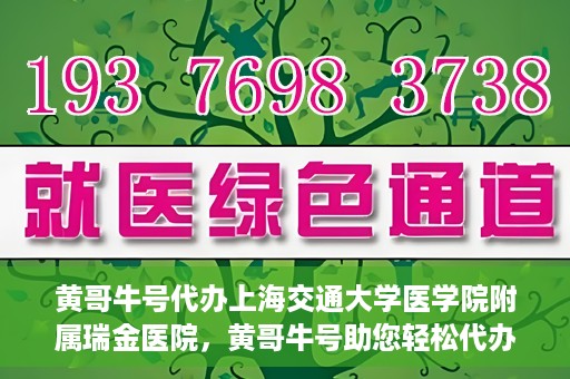 黄哥牛号代办上海交通大学医学院附属瑞金医院，黄哥牛号助您轻松代办上海交通大学医学院附属瑞金医院事务