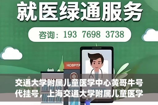 交通大学附属儿童医学中心黄哥牛号代挂号，上海交通大学附属儿童医学中心黄哥牛号代挂号解析与攻略
