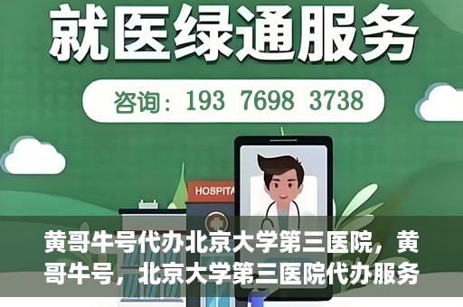 黄哥牛号代办北京大学第三医院，黄哥牛号，北京大学第三医院代办服务揭秘