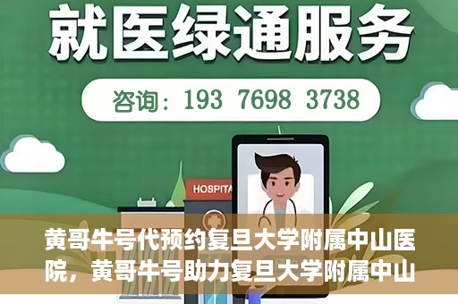 黄哥牛号代预约复旦大学附属中山医院，黄哥牛号助力复旦大学附属中山医院预约服务开启新篇章
