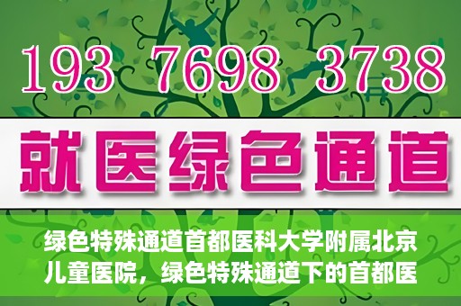绿色特殊通道首都医科大学附属北京儿童医院，绿色特殊通道下的首都医科大学附属北京儿童医院，守护儿童健康的守护者