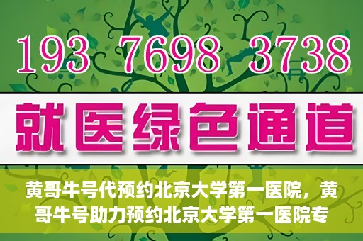 黄哥牛号代预约北京大学第一医院，黄哥牛号助力预约北京大学第一医院专家号
