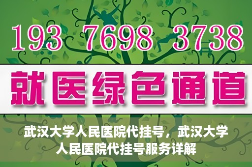 武汉大学人民医院代挂号，武汉大学人民医院代挂号服务详解