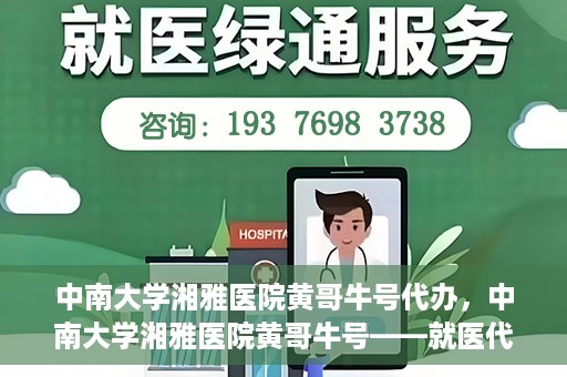 中南大学湘雅医院黄哥牛号代办，中南大学湘雅医院黄哥牛号——就医代办服务详解