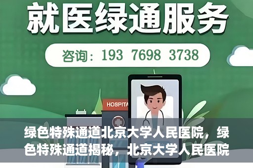 绿色特殊通道北京大学人民医院，绿色特殊通道揭秘，北京大学人民医院的健康守护之道