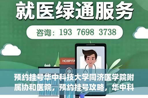 预约挂号华中科技大学同济医学院附属协和医院，预约挂号攻略，华中科技大学同济医学院附属协和医院就医指南