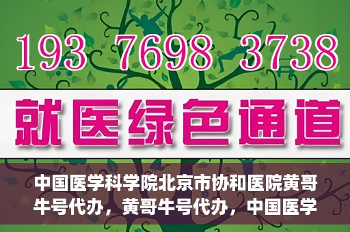 中国医学科学院北京市协和医院黄哥牛号代办，黄哥牛号代办，中国医学科学院北京市协和医院就医新途径探索