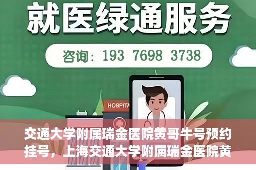 交通大学附属瑞金医院黄哥牛号预约挂号，上海交通大学附属瑞金医院黄哥牛号预约挂号攻略