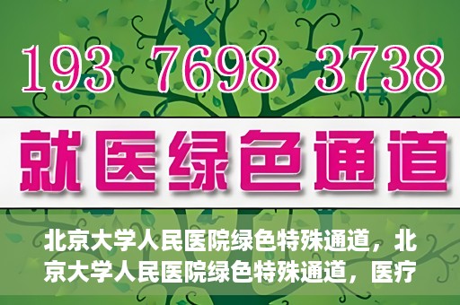 北京大学人民医院绿色特殊通道，北京大学人民医院绿色特殊通道，医疗服务的快速响应机制