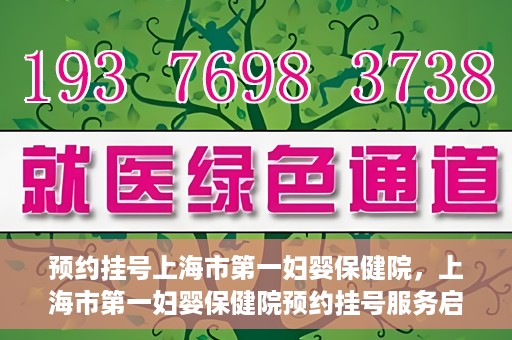 预约挂号上海市第一妇婴保健院，上海市第一妇婴保健院预约挂号服务启动