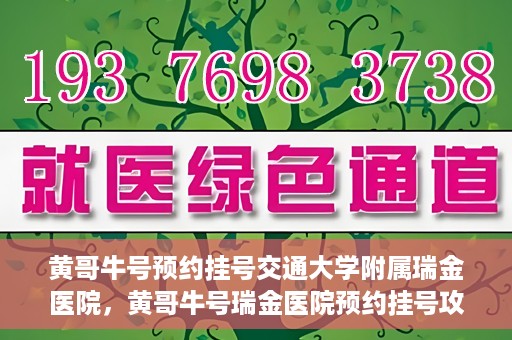 黄哥牛号预约挂号交通大学附属瑞金医院，黄哥牛号瑞金医院预约挂号攻略，交通大学附属瑞金医院挂号指南