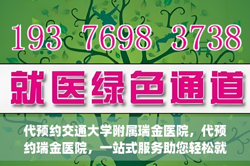 代预约交通大学附属瑞金医院，代预约瑞金医院，一站式服务助您轻松就医