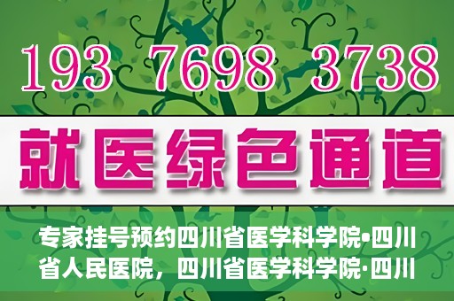 专家挂号预约四川省医学科学院•四川省人民医院，四川省医学科学院·四川省人民医院专家挂号预约攻略
