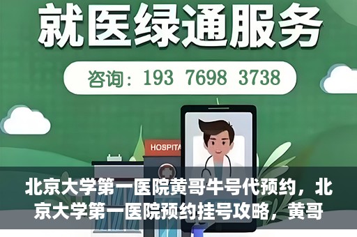 北京大学第一医院黄哥牛号代预约，北京大学第一医院预约挂号攻略，黄哥牛号预约详解