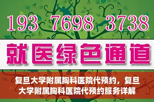 复旦大学附属胸科医院代预约，复旦大学附属胸科医院代预约服务详解